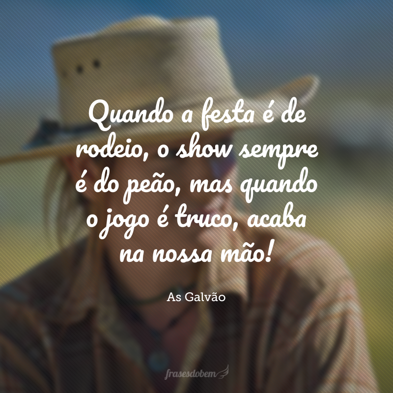Quando a festa é de rodeio, o show sempre é do peão, mas quando o jogo é truco, acaba na nossa mão!