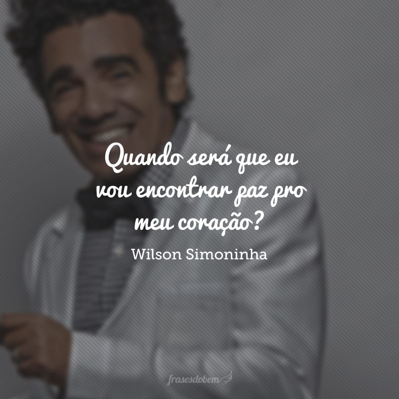 Quando será que eu vou encontrar paz pro meu coração? 