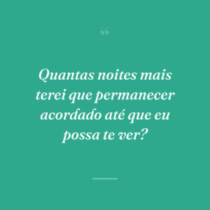Quantas noites mais terei que permanecer acordado até que eu possa te ver?
