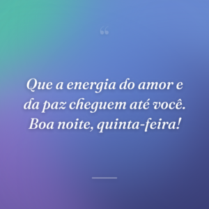 Que a energia do amor e da paz cheguem até você. Boa noite, quinta-feira!