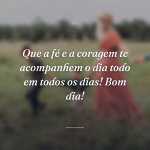 Que a fé e a coragem te acompanhem o dia todo em todos os dias! Bom dia!