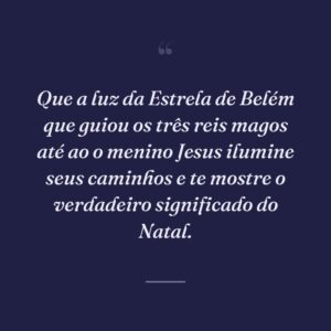 Que a luz da Estrela de Belém que guiou os três reis magos até ao o menino Jesus ilumine seus caminhos e te mostre o verdadeiro significado do Natal.