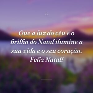 Que a luz do céu e o brilho do Natal ilumine a sua vida e o seu coração. Feliz Natal!