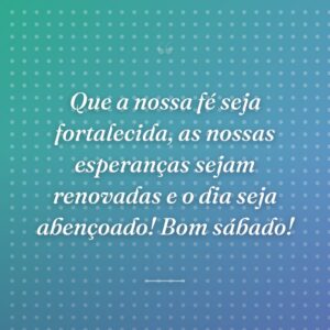Que a nossa fé seja fortalecida, as nossas esperanças sejam renovadas e o dia seja abençoado! Bom sábado!