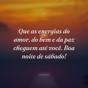 Que as energias do amor, do bem e da paz cheguem até você. Boa noite de sábado!