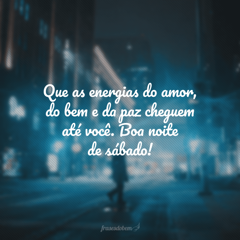 Que as energias do amor, do bem e da paz cheguem até você. Boa noite de sábado! 