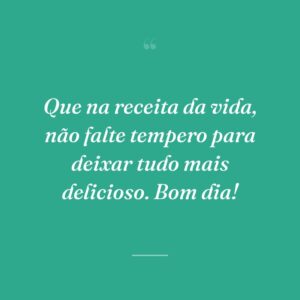 Que na receita da vida, não falte tempero para deixar tudo mais delicioso. Bom dia!