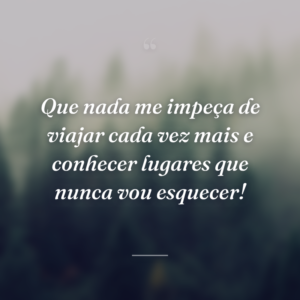 Que nada me impeça de viajar cada vez mais e conhecer lugares que nunca vou esquecer!