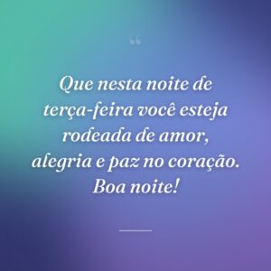 Que nesta noite de terça-feira você esteja rodeada de amor, alegria e paz no coração. Boa noite!