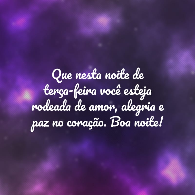 Que nesta noite de terça-feira você esteja rodeada de amor, alegria e paz no coração. Boa noite!