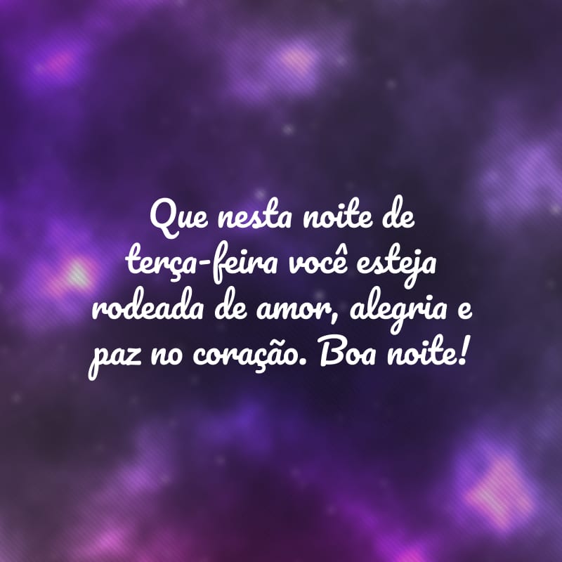 Que nesta noite de terça-feira você esteja rodeada de amor, alegria e paz no coração. Boa noite!