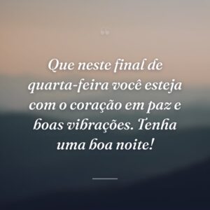 Que neste final de quarta-feira você esteja com o coração em paz e boas vibrações. Tenha uma boa noite!