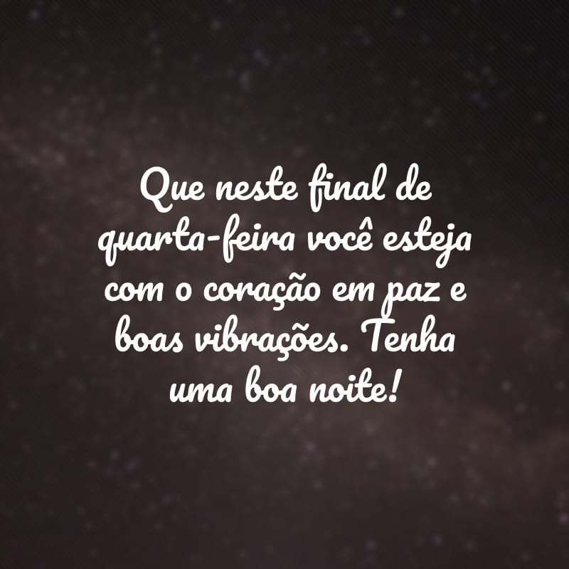 Que neste final de quarta-feira você esteja com o coração em paz e boas vibrações. Tenha uma boa noite!