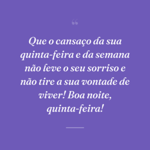 Que o cansaço da sua quinta-feira e da semana não leve o seu sorriso e não tire a sua vontade de viver! Boa noite, quinta-feira!
