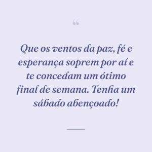 Que os ventos da paz, fé e esperança soprem por aí e te concedam um ótimo final de semana. Tenha um sábado abençoado!