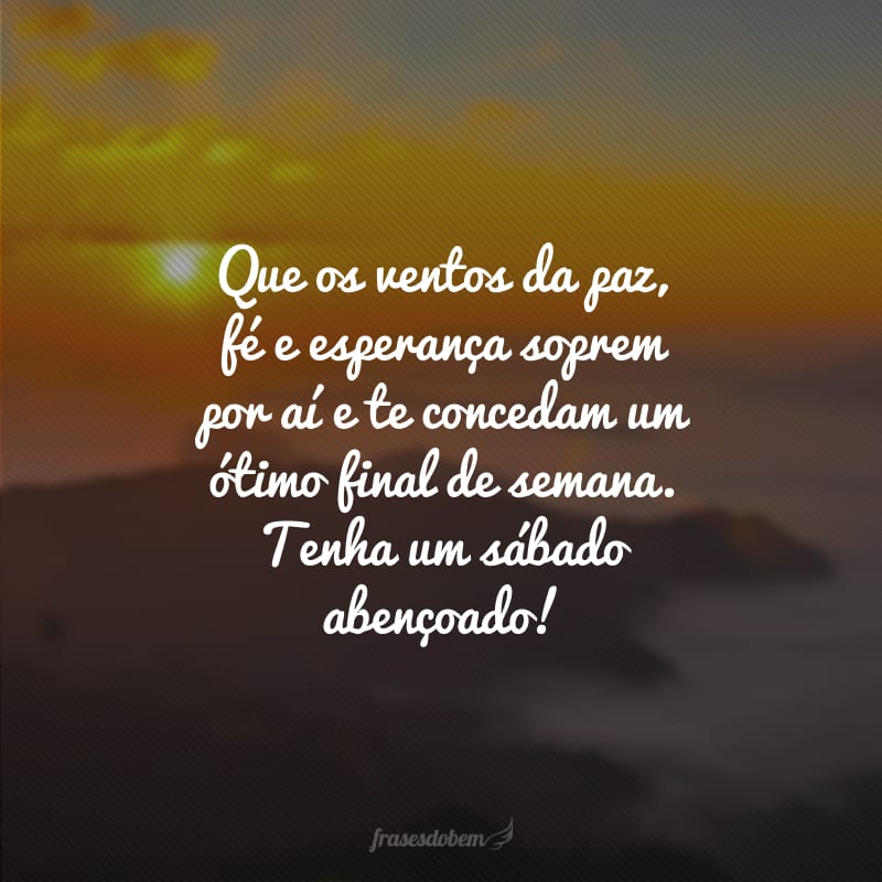 Que os ventos da paz, fé e esperança soprem por aí e te concedam um ótimo final de semana. Tenha um sábado abençoado!