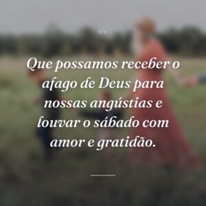 Que possamos receber o afago de Deus para nossas angústias e louvar o sábado com amor e gratidão.