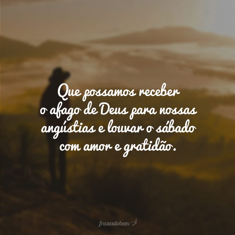 Que possamos receber o afago de Deus para nossas angústias e louvar o sábado com amor e gratidão.