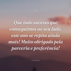 Que todo sucesso que conseguimos ao seu lado, este ano se repita ainda mais! Muito obrigado pela parceria e preferência!