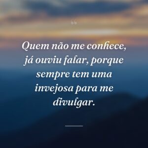 Quem não me conhece, já ouviu falar, porque sempre tem uma invejosa para me divulgar.