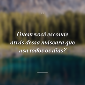 Quem você esconde atrás dessa máscara que usa todos os dias?