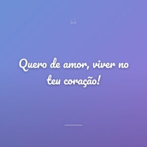 Quero de amor, viver no teu coração!