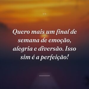 Quero mais um final de semana de emoção, alegria e diversão. Isso sim é a perfeição!