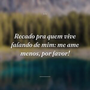 Recado pra quem vive falando de mim: me ame menos, por favor!
