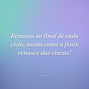 Renasça ao final de cada ciclo, assim como a fênix renasce das cinzas!