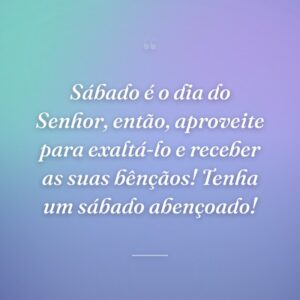 Sábado é o dia do Senhor, então, aproveite para exaltá-lo e receber as suas bênçãos! Tenha um sábado abençoado!