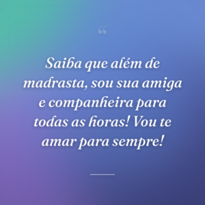 Saiba que além de madrasta, sou sua amiga e companheira para todas as horas! Vou te amar para sempre!