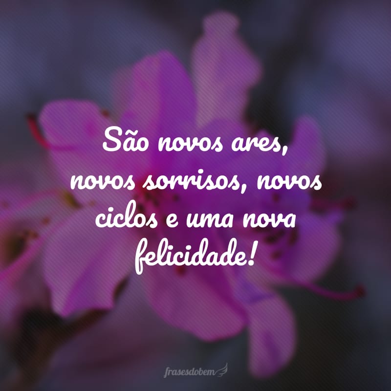 São novos ares, novos sorrisos, novos ciclos e uma nova felicidade!