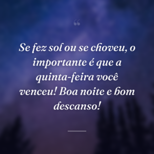 Se fez sol ou se choveu, o importante é que a quinta-feira você venceu! Boa noite e bom descanso!