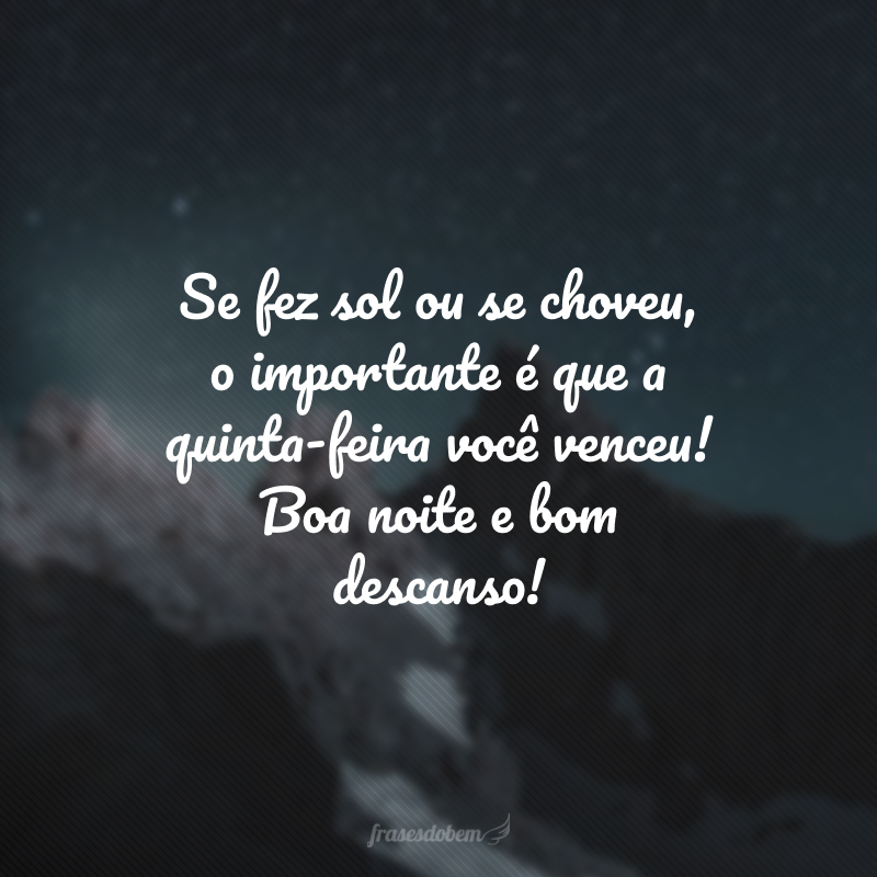 Se fez sol ou se choveu, o importante é que a quinta-feira você venceu! Boa noite e bom descanso!