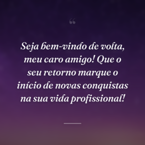 Seja bem-vindo de volta, meu caro amigo! Que o seu retorno marque o início de novas conquistas na sua vida profissional!