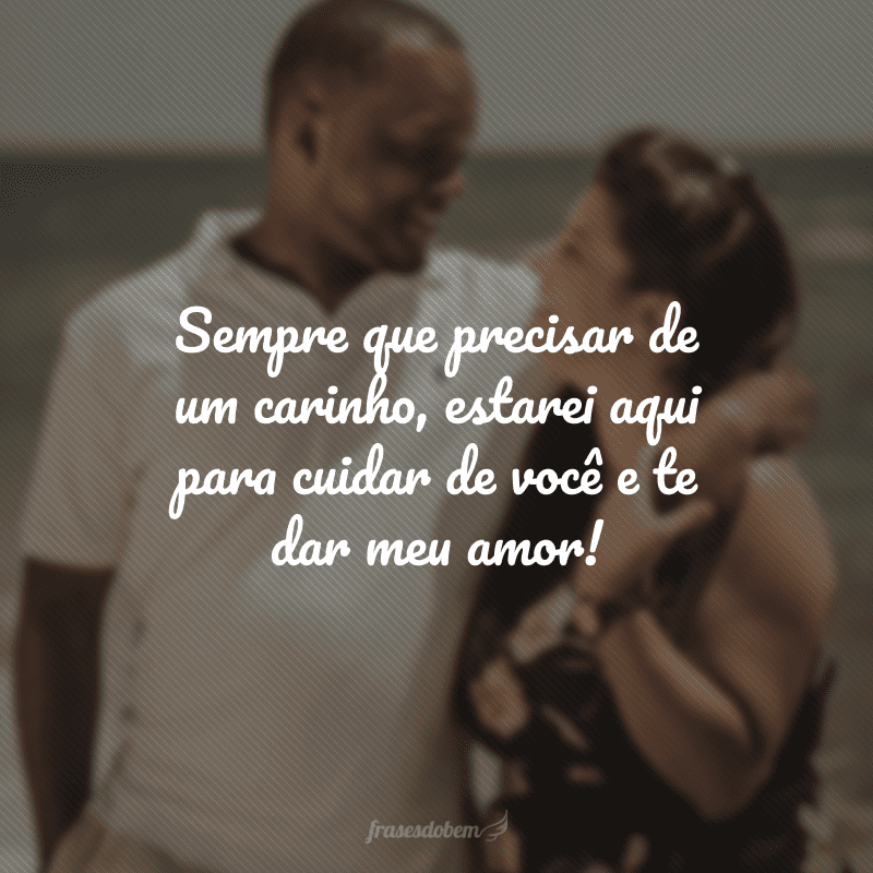 Sempre que precisar de um carinho, estarei aqui para cuidar de você e te dar meu amor!