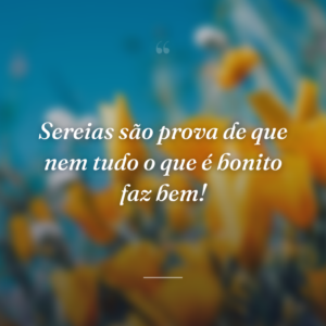 Sereias são prova de que nem tudo o que é bonito faz bem!