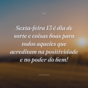 Sexta-feira 13 é dia de sorte e coisas boas para todos aqueles que acreditam na positividade e no poder do bem!