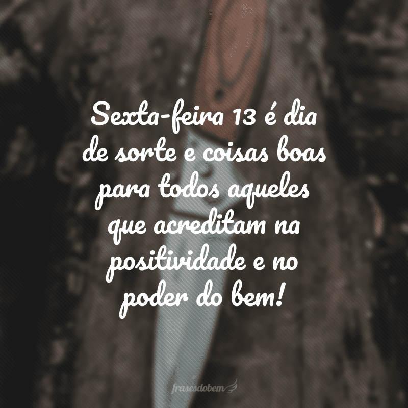 Sexta-feira 13 é dia de sorte e coisas boas para todos aqueles que acreditam na positividade e no poder do bem!