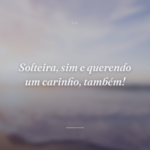 Solteira, sim e querendo um carinho, também!