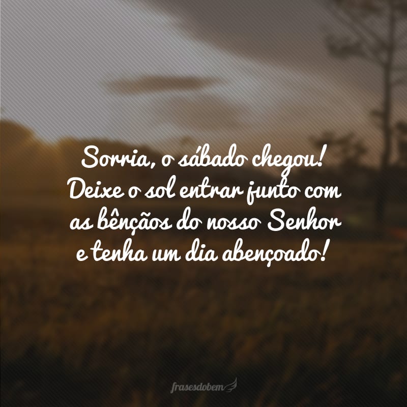 Sorria, o sábado chegou! Deixe o sol entrar junto com as bênçãos do nosso Senhor e tenha um dia abençoado!