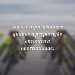 Sorte é o que acontece quando a preparação encontra a oportunidade.