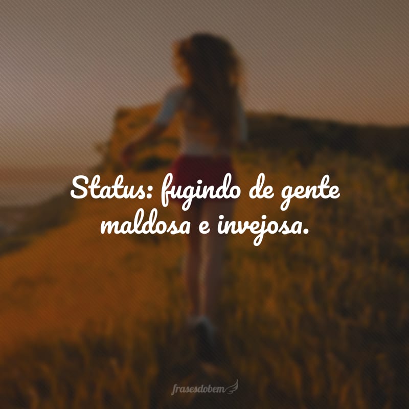 Status: fugindo de gente maldosa e invejosa.