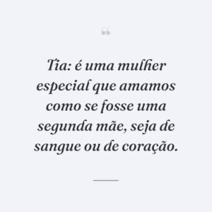 Tia: é uma mulher especial que amamos como se fosse uma segunda mãe, seja de sangue ou de coração.