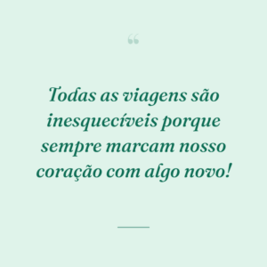 Todas as viagens são inesquecíveis porque sempre marcam nosso coração com algo novo!