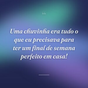 Uma chuvinha era tudo o que eu precisava para ter um final de semana perfeito em casa!