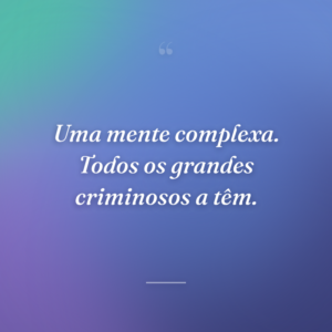 Uma mente complexa. Todos os grandes criminosos a têm.