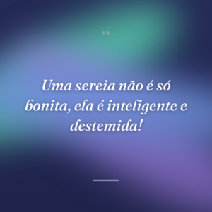 Uma sereia não é só bonita, ela é inteligente e destemida!