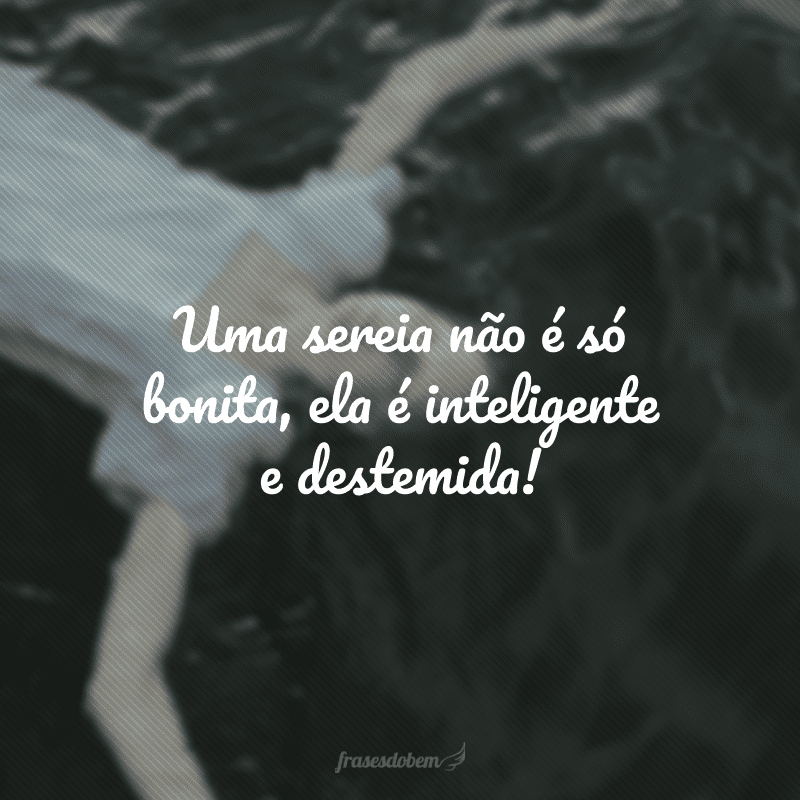 Uma sereia não é só bonita, ela é inteligente e destemida!