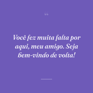 Você fez muita falta por aqui, meu amigo. Seja bem-vindo de volta!